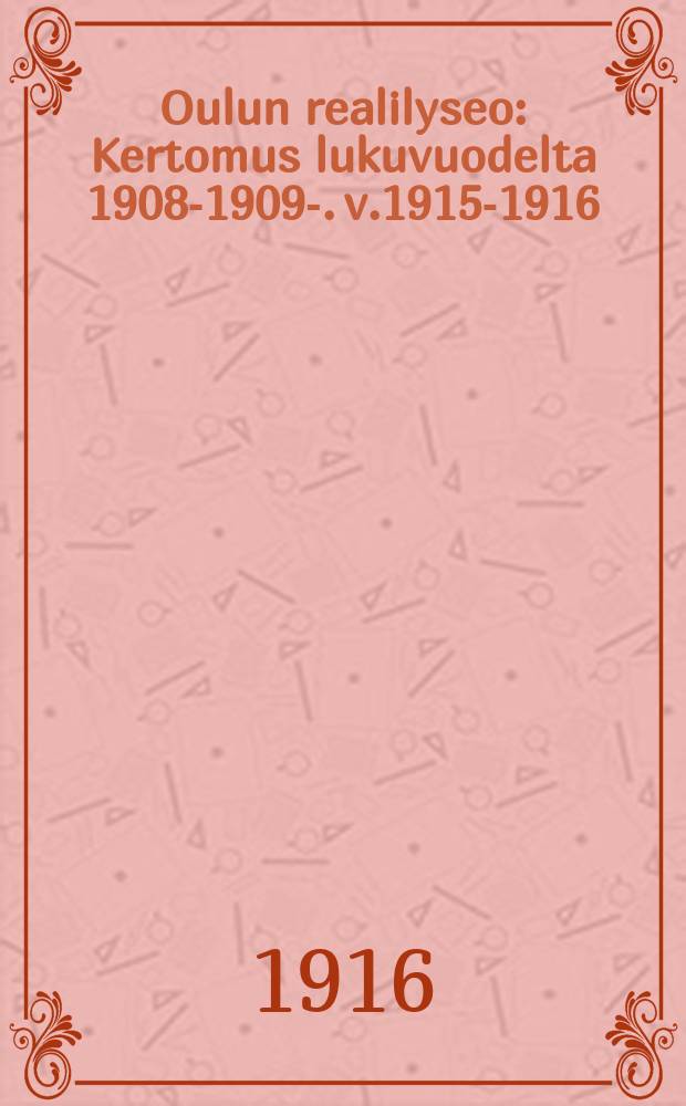 Oulun realilyseo : Kertomus lukuvuodelta 1908-1909-. v.1915-1916