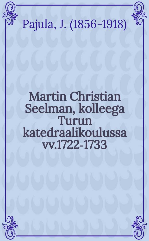 Martin Christian Seelman, kolleega Turun katedraalikoulussa vv.1722-1733 = Мартин Христиан Сеелман.