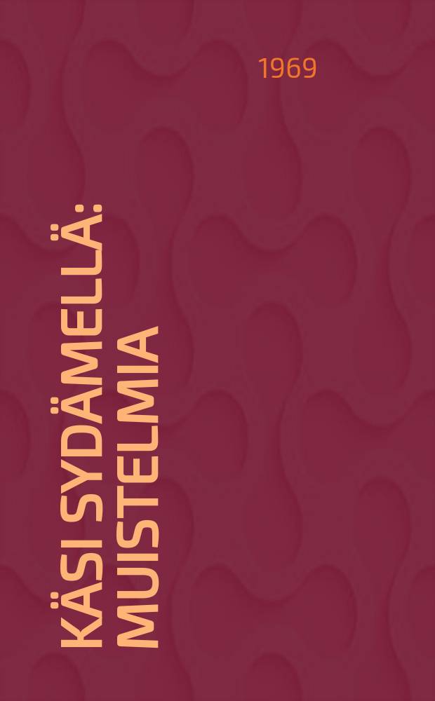 K&auml;si syd&auml;mell&auml; : muistelmia