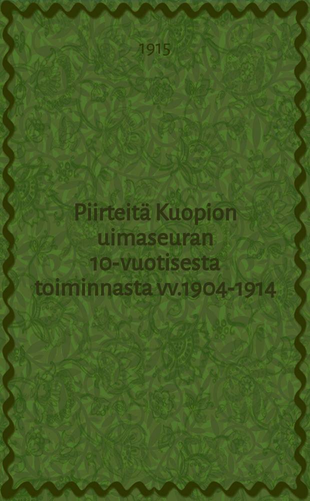 Piirteit&auml; Kuopion uimaseuran 10-vuotisesta toiminnasta vv.1904-1914