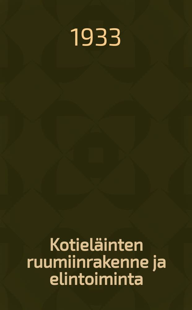 Kotieläinten ruumiinrakenne ja elintoiminta : Anatomia jafysiologia : Kotieläinhoitokouluja,koltalousnuorisokouluja ja karjanhoitikursseja varten : Eri lähteiden mukaan toimitettu