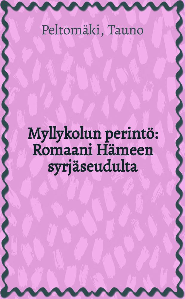 Myllykolun perintö : Romaani Hämeen syrjäseudulta = Наследство дома Мюллюколо