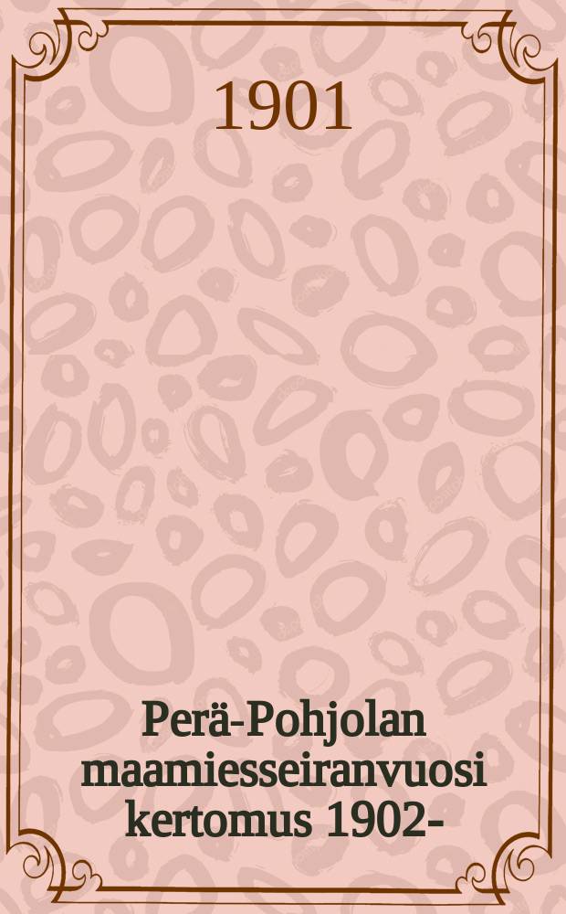 Per&auml;-Pohjolan maamiesseiranvuosi kertomus 1902-