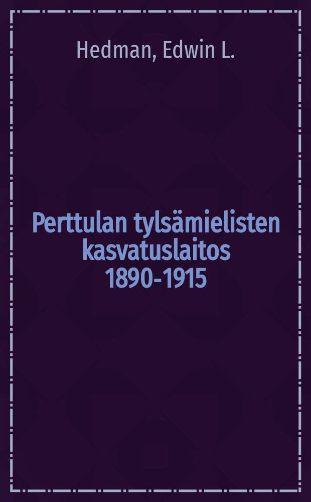 Perttulan tylsämielisten kasvatuslaitos 1890-1915 = Школа для умалишенных детей в Перттуле.Отчет работы 1890-1915