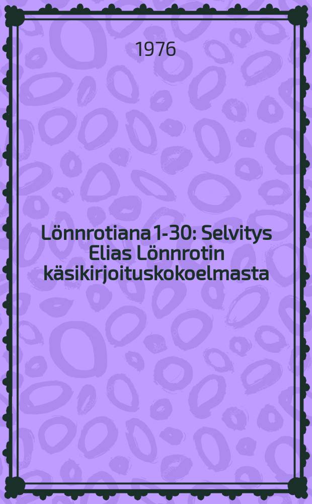 Lönnrotiana 1-30 : Selvitys Elias Lönnrotin käsikirjoituskokoelmasta