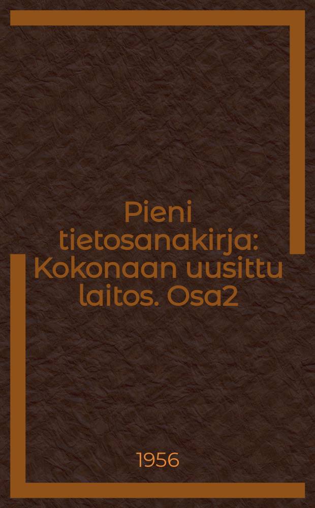 Pieni tietosanakirja : Kokonaan uusittu laitos. Osa2 : Hollo-Louvre