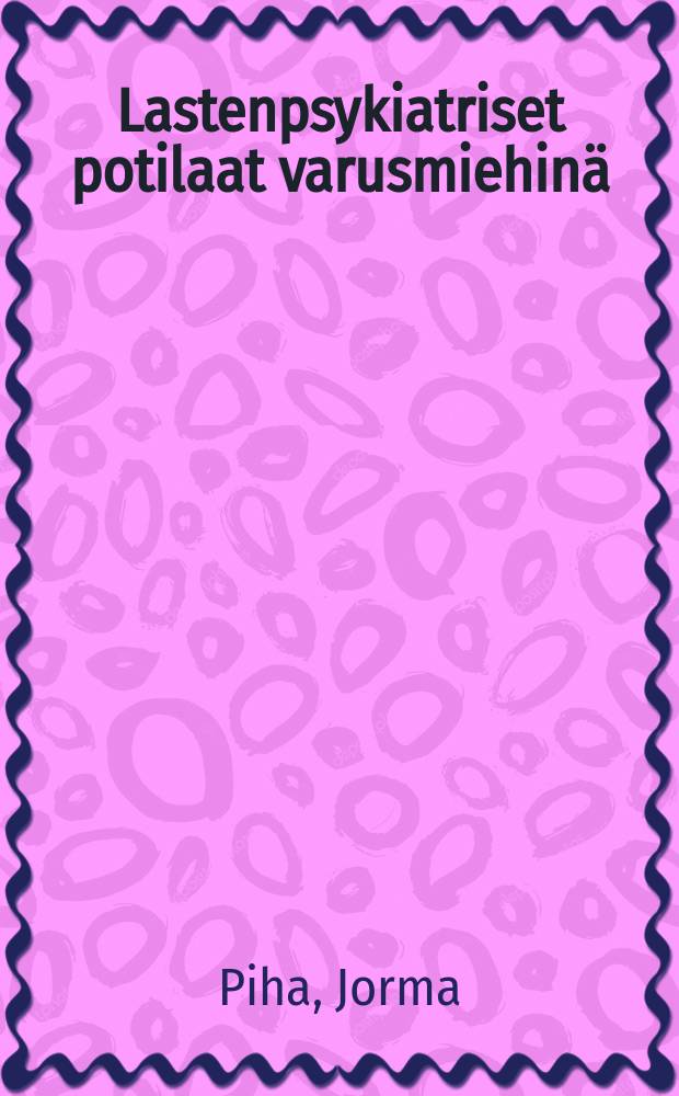 Lastenpsykiatriset potilaat varusmiehinä = Child psychiatricpatients as conscripts : Vertaileva seurantatutkimus psykososiaalisesta selviytymisestä : a comparative follow up study on psychosocialcoping : Väitösk. Turun yliopisto