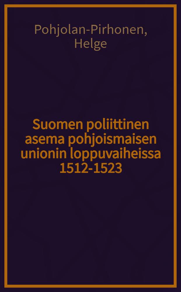 Suomen poliittinen asema pohjoismaisen unionin loppuvaiheissa 1512-1523 : Väitösk. Helsingin yliopisto