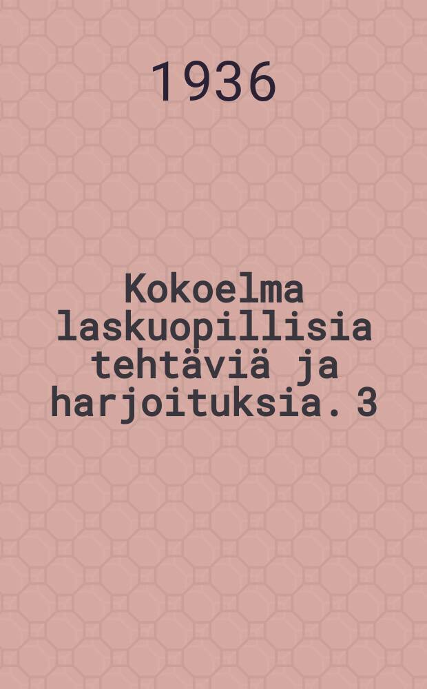 Kokoelma laskuopillisia teht&auml;vi&auml; ja harjoituksia. 3 : Alkukoul.3:tta ja 4:tta lk.varten