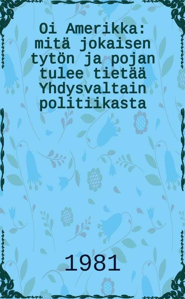 Oi Amerikka : mitä jokaisen tytön ja pojan tulee tietää Yhdysvaltain politiikasta