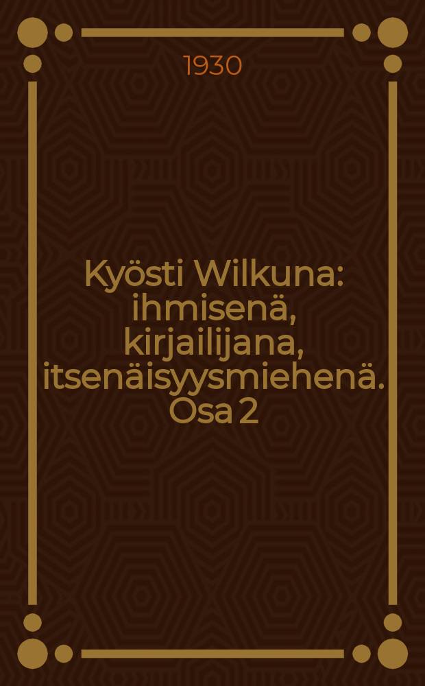 Kyösti Wilkuna : ihmisenä, kirjailijana, itsenäisyysmiehenä. Osa 2