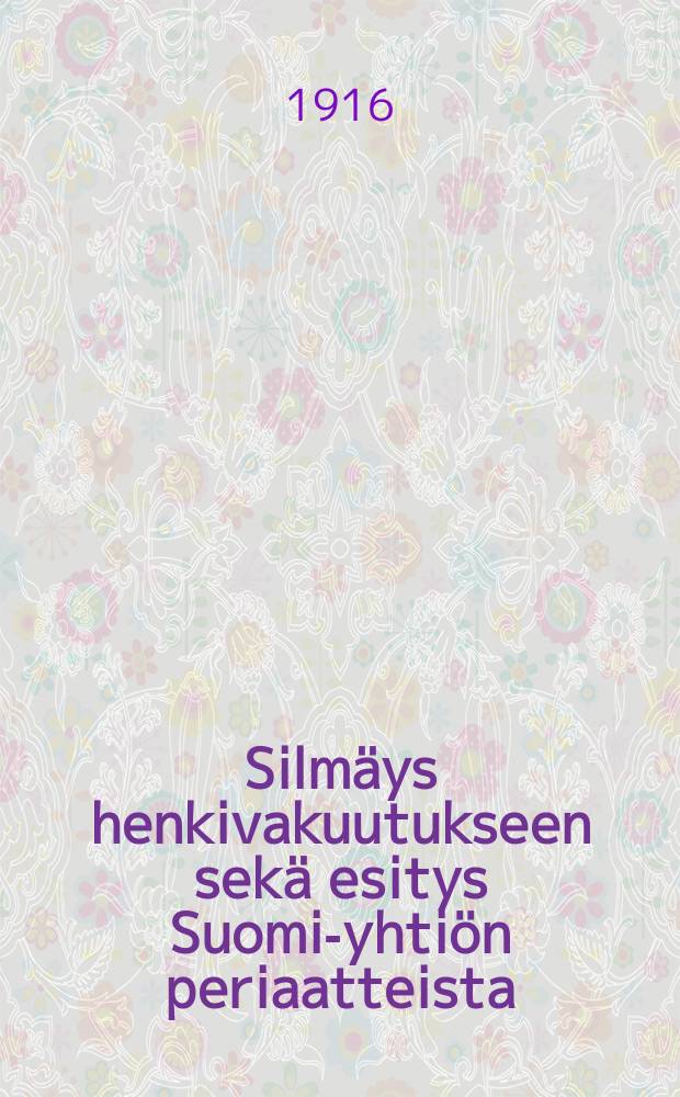 Silm&auml;ys henkivakuutukseen sek&auml; esitys Suomi-yhti&ouml;n periaatteista = Очерк страховых организаций и о принципах стразхового общества "Суоми"