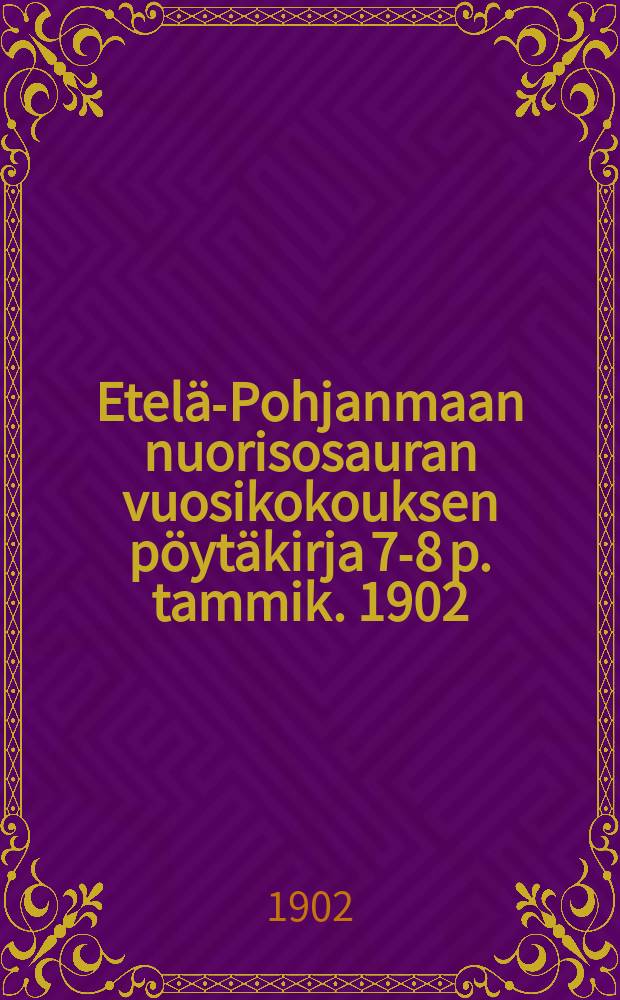 Etelä-Pohjanmaan nuorisosauran vuosikokouksen pöytäkirja 7-8 p. tammik. 1902 = Протокол годового собрания от 1902г. общества молодёжи южной части севера Финляндии.