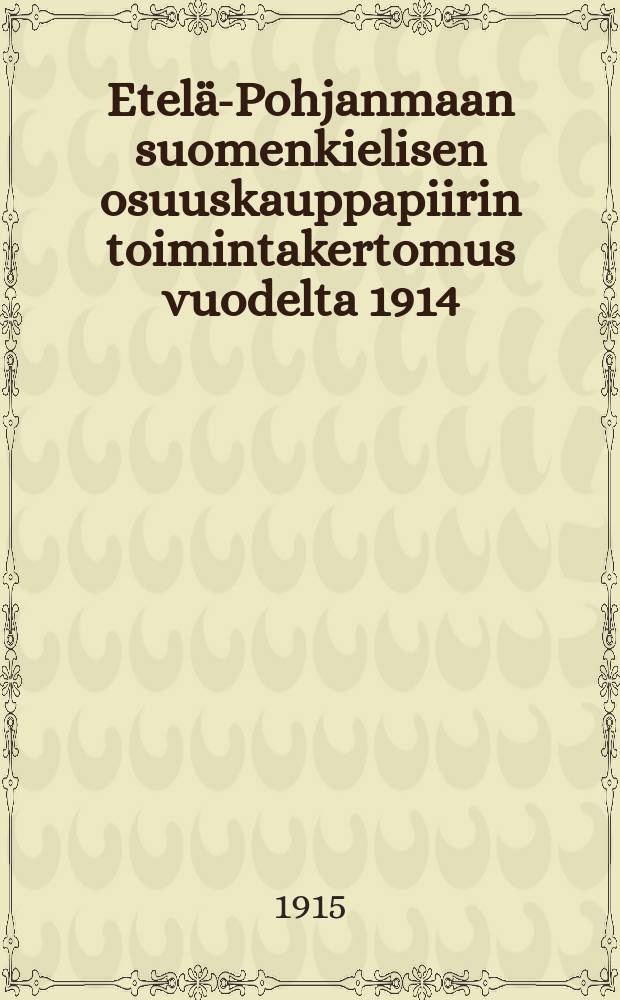 Etelä-Pohjanmaan suomenkielisen osuuskauppapiirin toimintakertomus vuodelta 1914 = Отчёт районной кооперативной организации южной части севера Финляндии за 1914г.