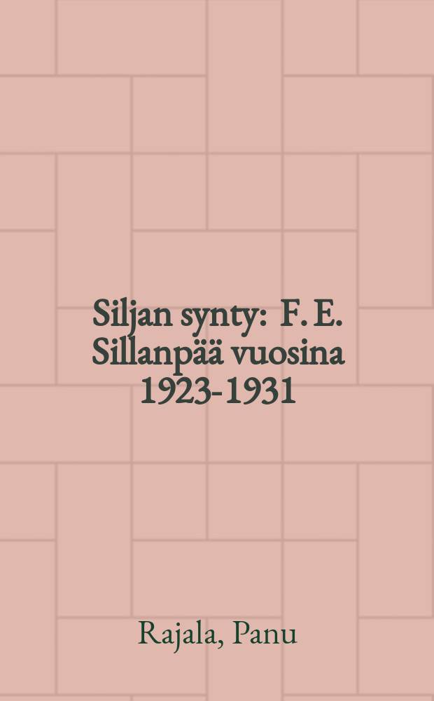 Siljan synty : F. E. Sillanpää vuosina 1923-1931 : Väitösk. Helsingin yliopisto
