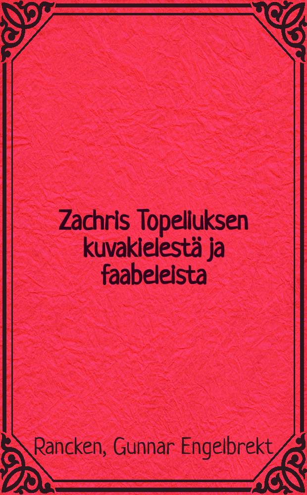 Zachris Topeliuksen kuvakielestä ja faabeleista : Sananmiesrunokuvien viidakossa ja faabelien tarhassa