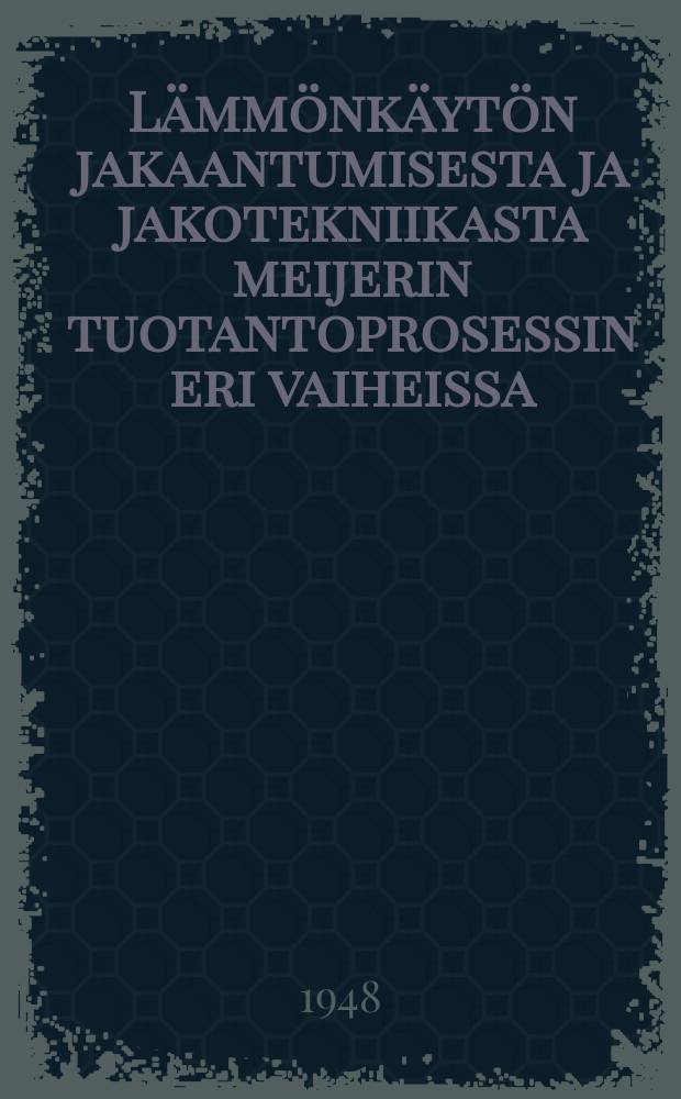 Lämmönkäytön jakaantumisesta ja jakotekniikasta meijerin tuotantoprosessin eri vaiheissa : Väitösk. Helsingin yliopisto