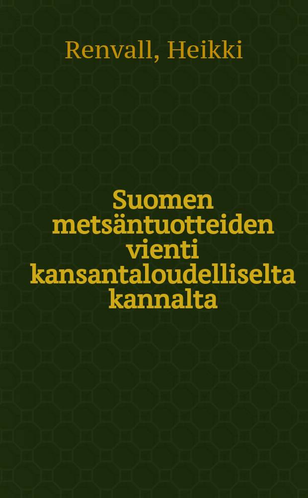 Suomen metsäntuotteiden vienti kansantaloudelliselta kannalta = Экспорт лесоматериалов Финляндии с точки зрения народного хозяйства