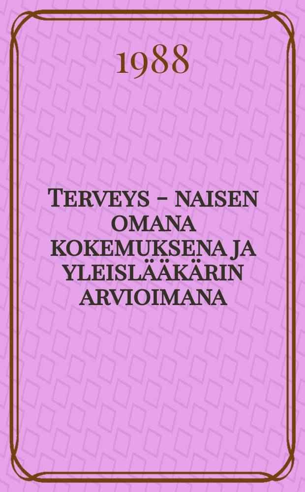 Terveys - naisen omana kokemuksena ja yleislääkärin arvioimana = Two perspectives on women's health, self-perception and medical assessment : Väitösk. Tampereen yliopisto