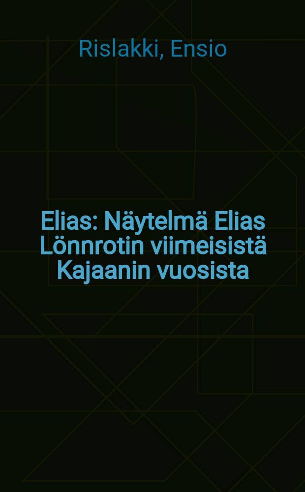 Elias : Näytelmä Elias Lönnrotin viimeisistä Kajaanin vuosista : 2näytöstä, 8 kuvaelmaa
