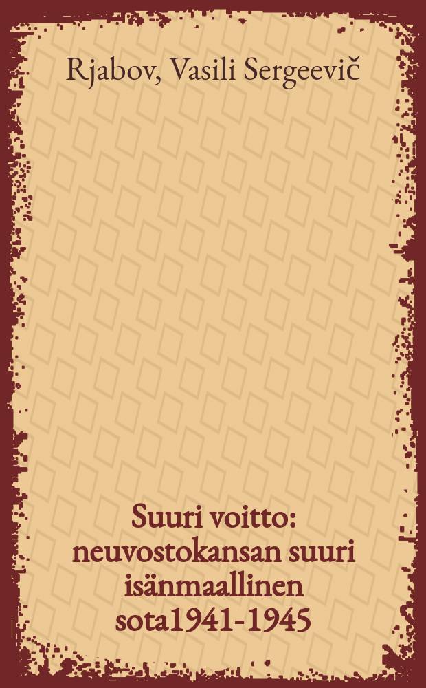 Suuri voitto : neuvostokansan suuri isänmaallinen sota1941-1945 : lyhyt katsaus