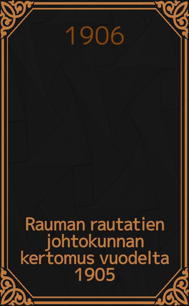Rauman rautatien johtokunnan kertomus vuodelta 1905 = Отчет дирекции жел. дор. Раума за 1905 г.