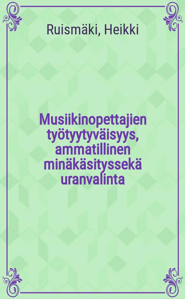 Musiikinopettajien ty&ouml;tyytyv&auml;isyys, ammatillinen min&auml;k&auml;sityssek&auml; uranvalinta = Music teachers : job satisfaction, professionalself-concept and career choice : V&auml;it&ouml;sk. Jyv&auml;skyl&auml;n yliopisto