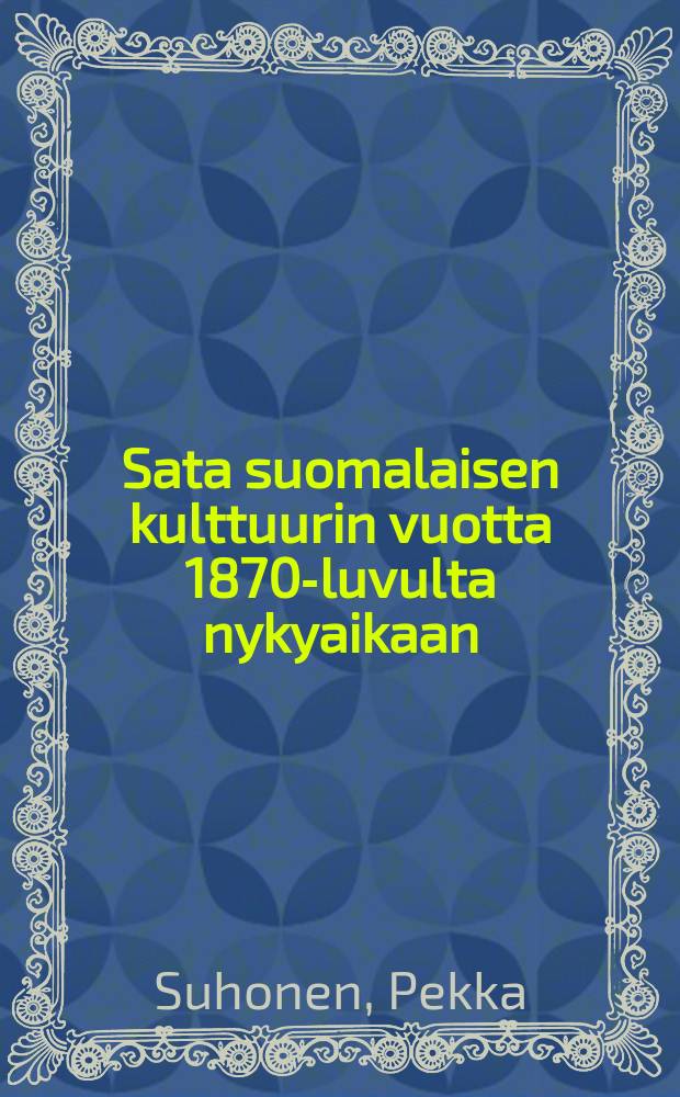Sata suomalaisen kulttuurin vuotta 1870-luvulta nykyaikaan : Teos on julkaistu Kansanvalistusseuran satavuotisjuhlakirjana