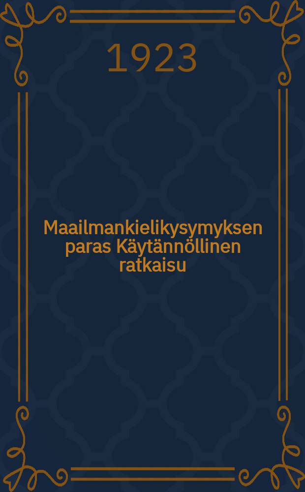 Maailmankielikysymyksen paras K&auml;yt&auml;nn&ouml;llinen ratkaisu : Parolado: Laplej bona praktika solvo de mondlingva problemo = [Наилучший практический способ решения вопроса о всемирном языке]