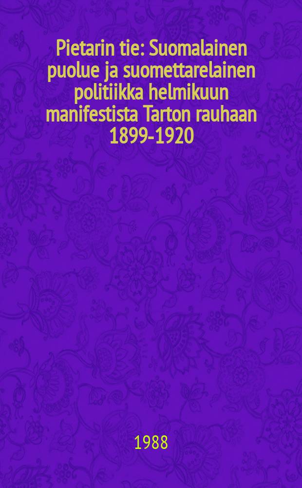 Pietarin tie : Suomalainen puolue ja suomettarelainen politiikka helmikuun manifestista Tarton rauhaan 1899-1920