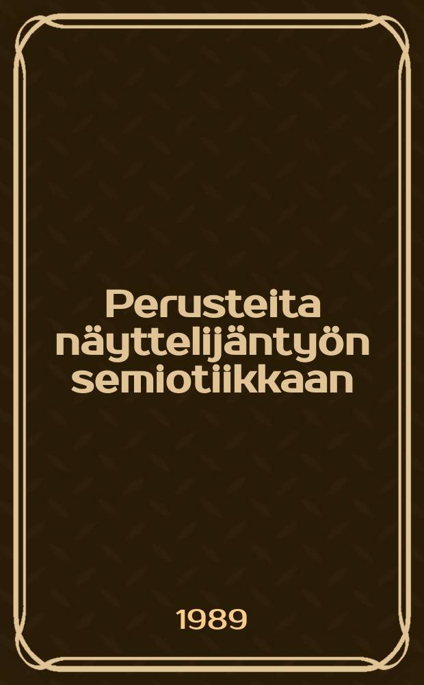 Perusteita n&auml;yttelij&auml;nty&ouml;n semiotiikkaan : [Diss.]. Osa 1 : Teatterin kieli ja n&auml;yttelij&auml; merkityksen tuottajana