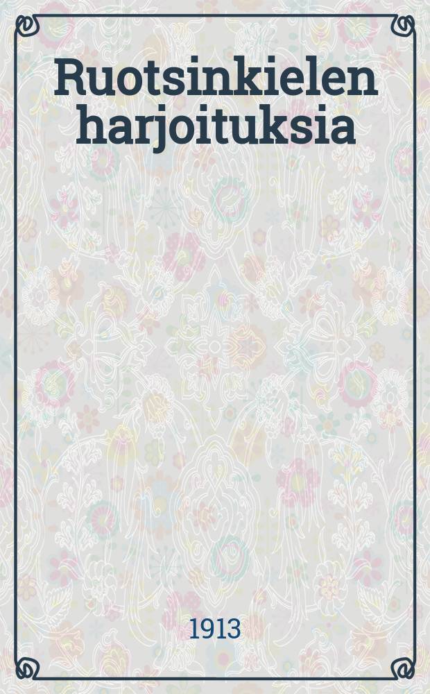Ruotsinkielen harjoituksia : Kokoelmia ylioppilaskirjoituksissa vv.1874-1913 annettuja k&auml;&auml;nnett&auml;vi&auml; ruotsiksi = [Упражнения шведского языка]