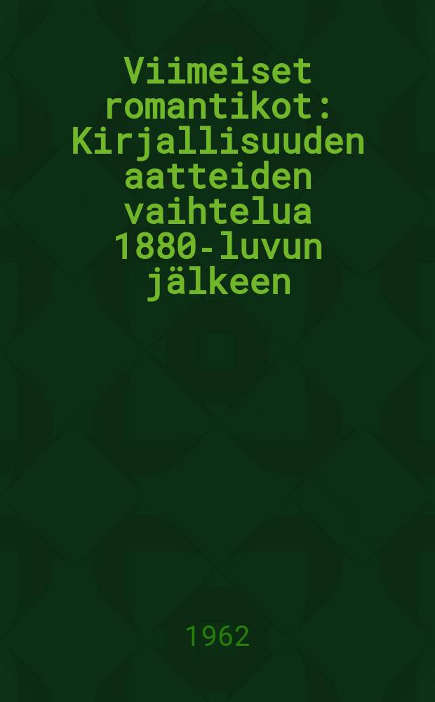 Viimeiset romantikot : Kirjallisuuden aatteiden vaihtelua 1880-luvun jälkeen