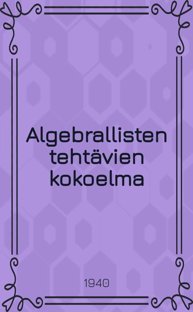 Algebrallisten tehtävien kokoelma : Oppikirja vajaakeskikoulua ja keskikoulua varten. 1 osa : 6-8 luokkaa