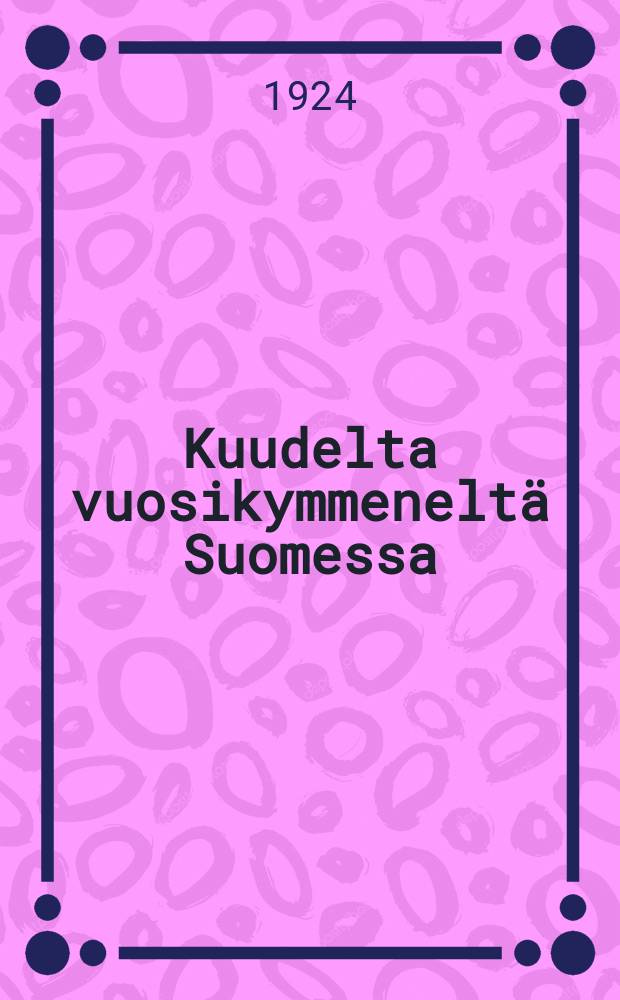 Kuudelta vuosikymmeneltä Suomessa : Muistoja elämän varrelta. Ч. 1