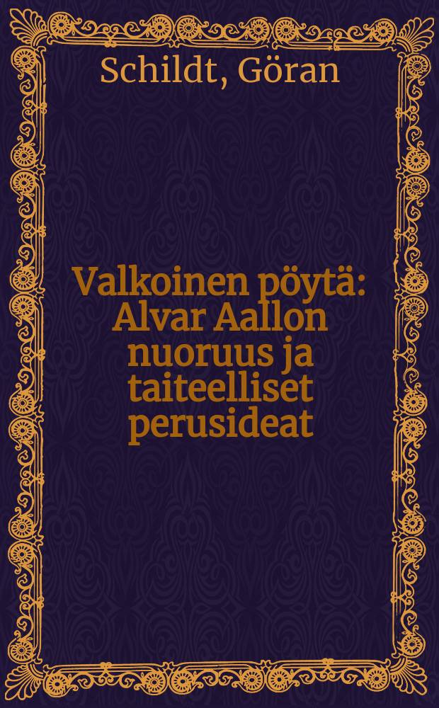 Valkoinen pöytä : Alvar Aallon nuoruus ja taiteelliset perusideat
