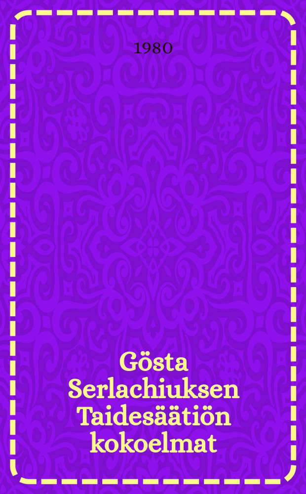 Gösta Serlachiuksen Taidesäätiön kokoelmat = Gösta Serlachius' Konststiftelsessamlingar : Ateneumin taidemuseo7.3.-13.4.1980 : Näyttely