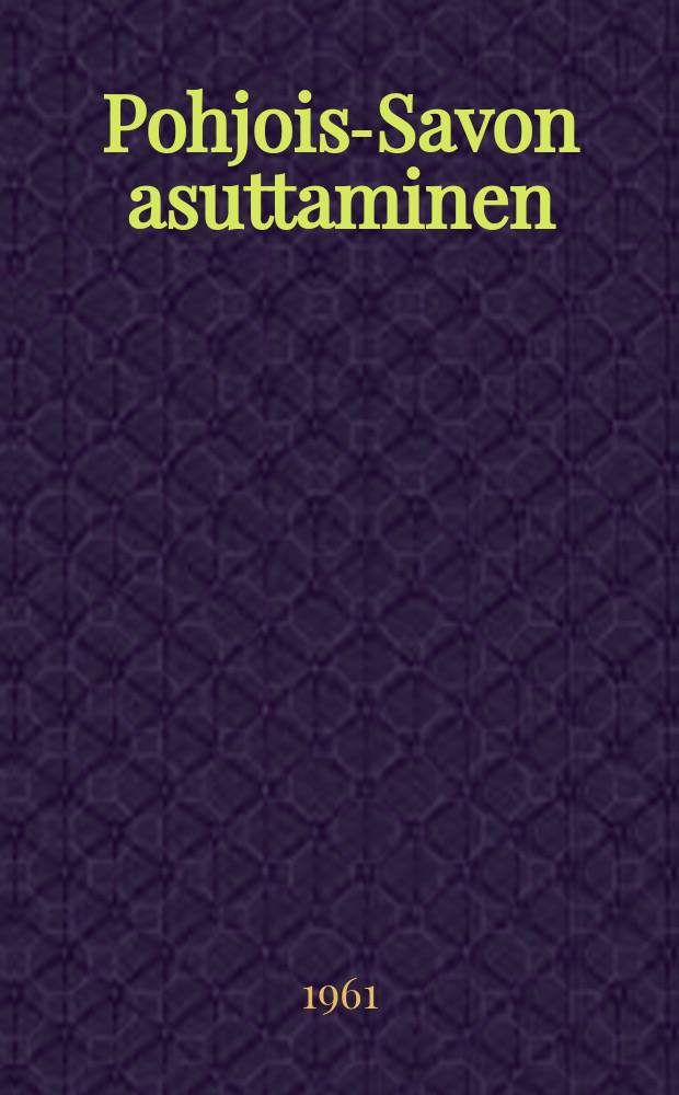 Pohjois-Savon asuttaminen : Keski- ja uuden ajan vaihteessa : Väitösk. Helsingin yliopisto