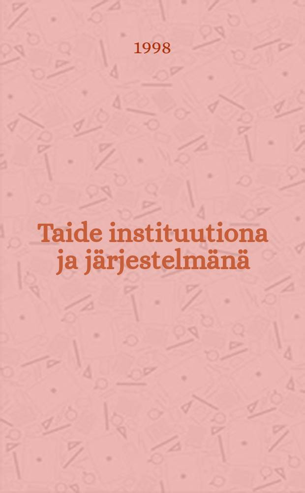 Taide instituutiona ja järjestelmänä : modernin taide-elämän historiallis-sosiologiset mallit