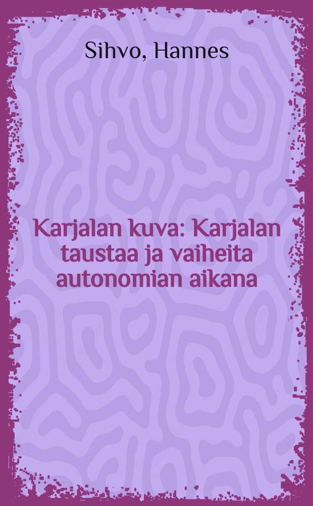 Karjalan kuva : Karjalan taustaa ja vaiheita autonomian aikana : Väitösk. Helsingin yliopisto