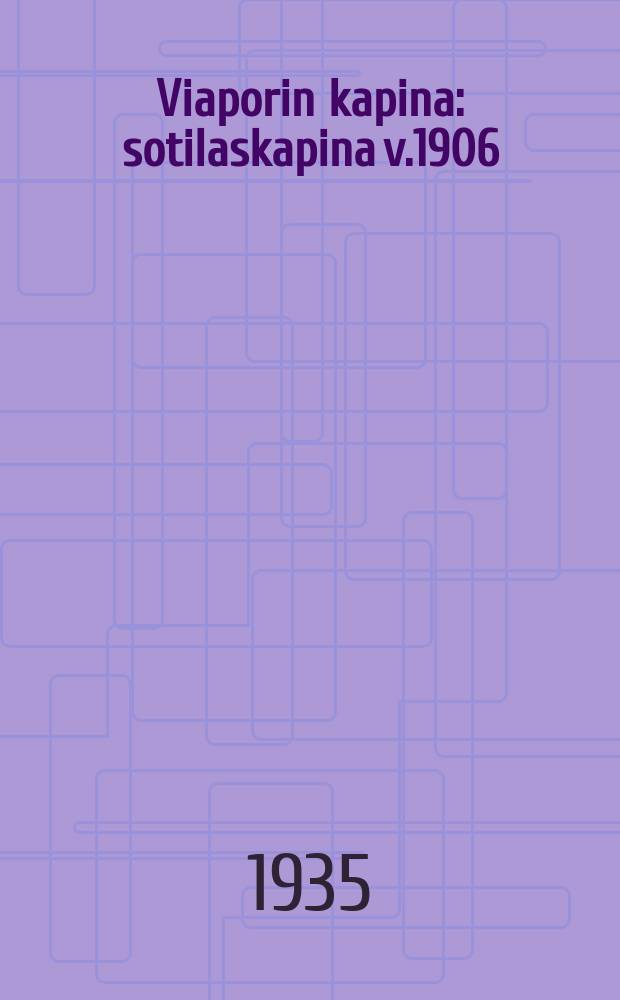 Viaporin kapina : sotilaskapina v.1906 : liitteen&auml; Suomen punakaartilaisten osanotosta Viaporin kapinaan