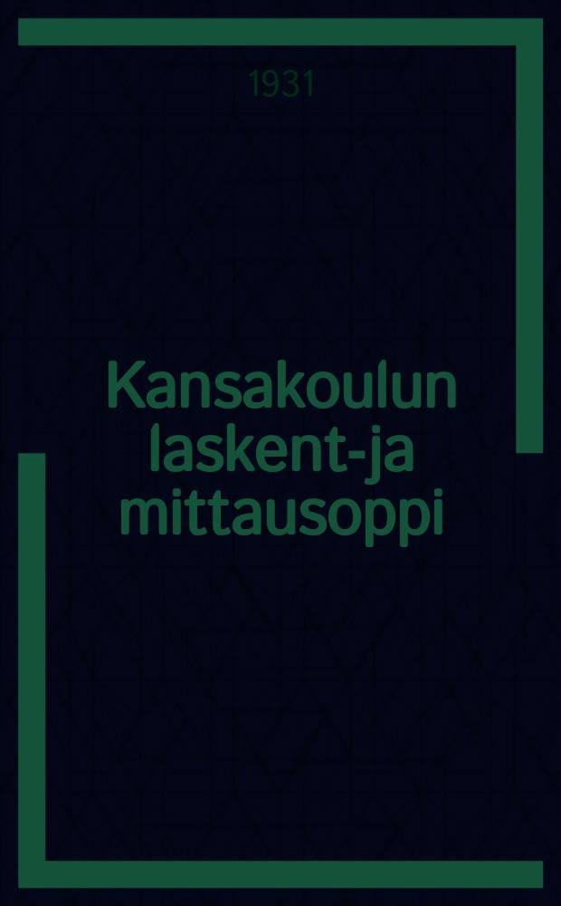 Kansakoulun laskento- ja mittausoppi = Арифметика и геометрия для начальной школы