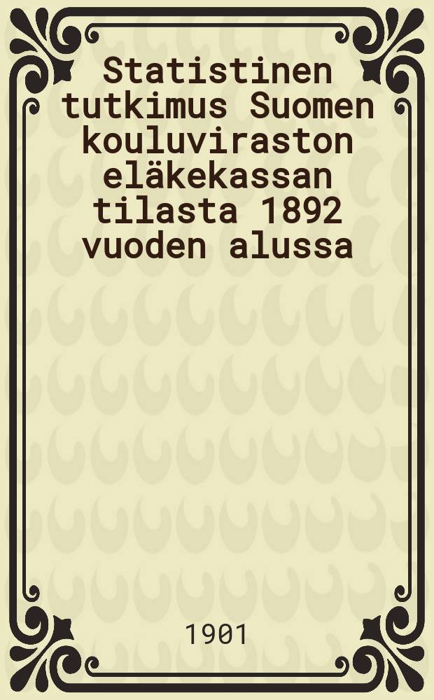 Statistinen tutkimus Suomen kouluviraston eläkekassan tilasta 1892 vuoden alussa