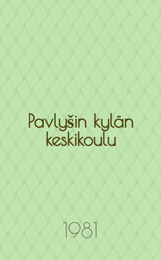 Pavly&scaron;in kyl&auml;n keskikoulu : Opetus- ja kasvatusty&ouml;n kokemuksesta