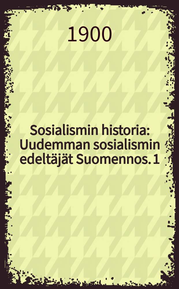 Sosialismin historia : Uudemman sosialismin edelt&auml;j&auml;t Suomennos. 1 : Platonista kasteenkertojiin