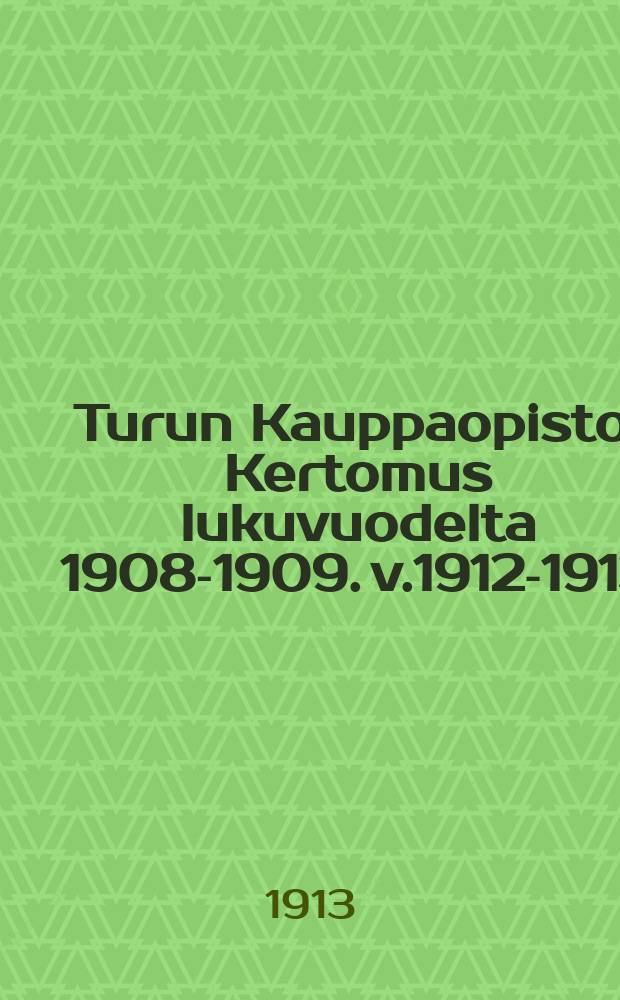Turun Kauppaopisto : Kertomus lukuvuodelta 1908-1909. v.1912-1913