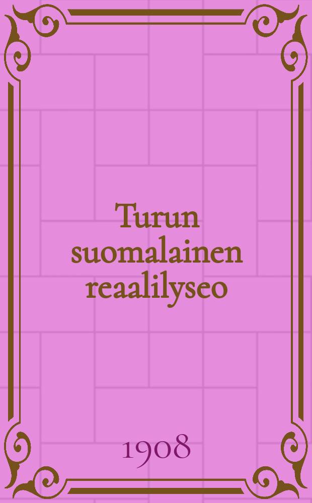 Turun suomalainen reaalilyseo : Kertomus lukuvuodelta1904-1905-. V.1907-1908