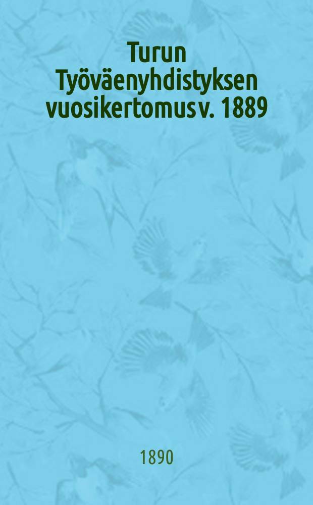 Turun Työväenyhdistyksen vuosikertomus v. 1889 : Kokoili Yhdistyksen sihteeri. V.1889