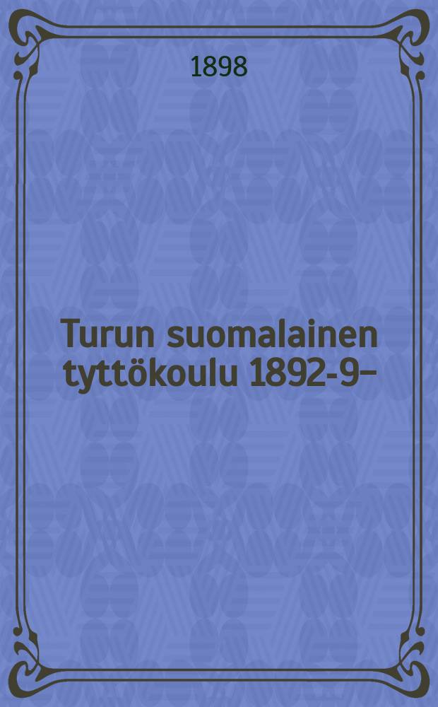 Turun suomalainen tyttökoulu 1892-98- = Финская женская школа гор. Турку (Або). Отчет работы
