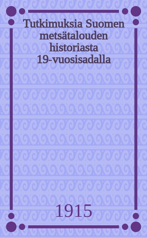 Tutkimuksia Suomen metsätalouden historiasta 19-vuosisadalla = История лесной промышленности Финляндии